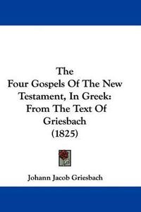 Cover image for The Four Gospels of the New Testament, in Greek: From the Text of Griesbach (1825)