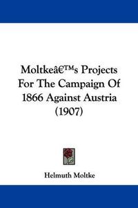 Cover image for Moltke's Projects for the Campaign of 1866 Against Austria (1907)