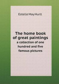 Cover image for The home book of great paintings a collection of one hundred and five famous pictures