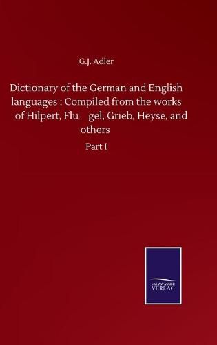 Cover image for Dictionary of the German and English languages: Compiled from the works of Hilpert, Flu&#776;gel, Grieb, Heyse, and others: Part I