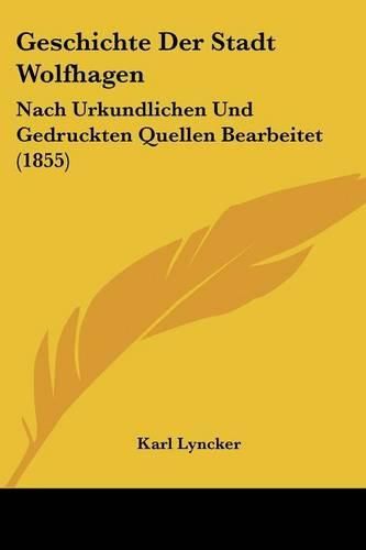 Cover image for Geschichte Der Stadt Wolfhagen: Nach Urkundlichen Und Gedruckten Quellen Bearbeitet (1855)