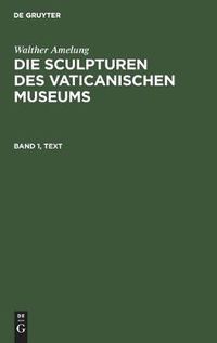 Cover image for Walther Amelung: Die Sculpturen des Vaticanischen Museums. Band 1, Text