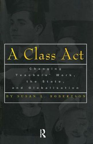 Cover image for A Class Act: Changing Teachers' Work, Globalisation and the State