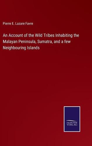 An Account of the Wild Tribes Inhabiting the Malayan Peninsula, Sumatra, and a few Neighbouring Islands