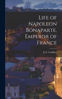 Cover image for Life of Napoleon Bonaparte, Emperor of France