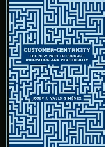 Cover image for Customer-Centricity: The New Path to Product Innovation and Profitability