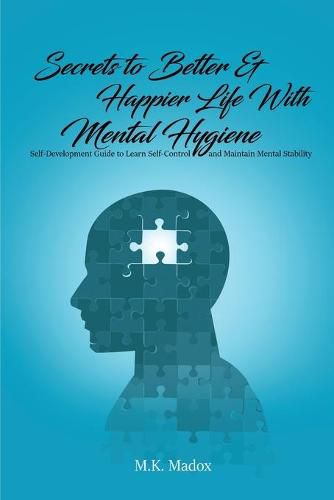 Cover image for Secrets To Better And Happier Life With Mental Hygiene: Self-Development Guide to Learn Self-Control and Maintain Mental Stability