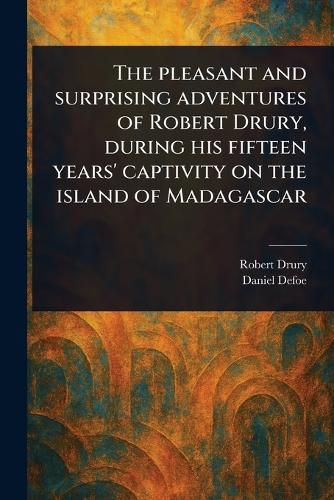 Cover image for The Pleasant and Surprising Adventures of Robert Drury, During His Fifteen Years' Captivity on the Island of Madagascar
