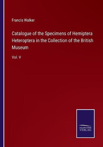 Catalogue of the Specimens of Hemiptera Heteroptera in the Collection of the British Museum: Vol. V