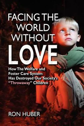 Cover image for Facing the World Without Love, How the Welfare and Foster Care System Has Destroyed Our Society's Throwaway Children