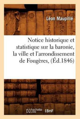 Cover image for Notice Historique Et Statistique Sur La Baronie, La Ville Et l'Arrondissement de Fougeres, (Ed.1846)