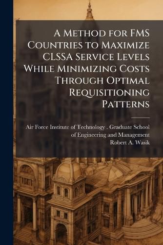Cover image for A Method for FMS Countries to Maximize CLSSA Service Levels While Minimizing Costs Through Optimal Requisitioning Patterns