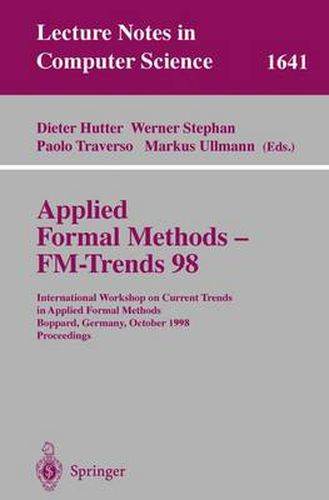 Applied Formal Methods - FM-Trends 98: International Workshop on Current Trends in Applied Formal Methods, Boppard, Germany, October 7-9, 1998, Proceedings