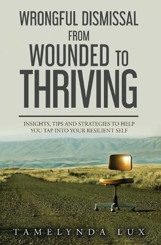 Cover image for Wrongful Dismissal from Wounded to Thriving: Insights, Tips and Strategies to Help You Tap Into Your Resilent Self