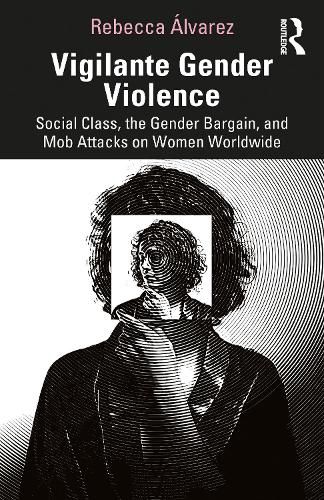 Cover image for Vigilante Gender Violence: Social Class, the Gender Bargain, and Mob Attacks on Women Worldwide