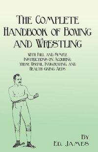 Cover image for The Complete Handbook of Boxing and Wrestling with Full and Simple Instructions on Acquiring these Useful, Invigorating, and Health-Giving Arts