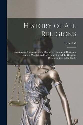 History of all Religions; Containing a Statement of the Origin, Development, Doctrines, Forms of Worship and Government of all the Religious Denominations in the World