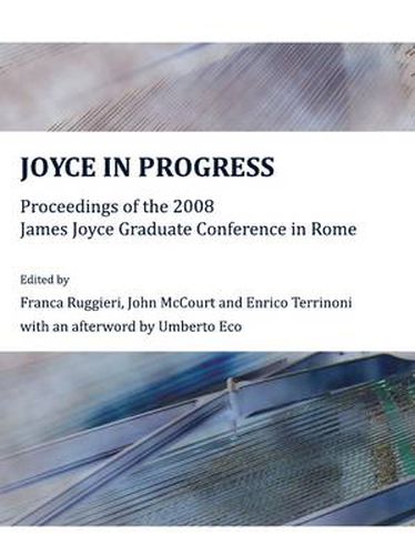 Joyce in Progress: Proceedings of the 2008 James Joyce Graduate Conference in Rome