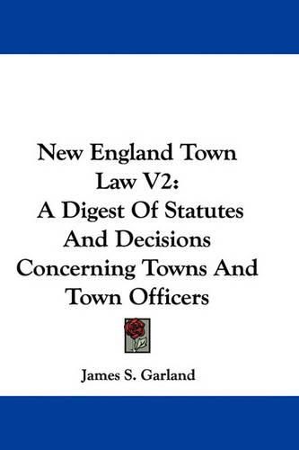 Cover image for New England Town Law V2: A Digest of Statutes and Decisions Concerning Towns and Town Officers