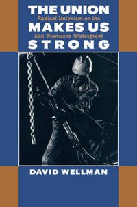 Cover image for The Union Makes Us Strong: Radical Unionism on the San Francisco Waterfront