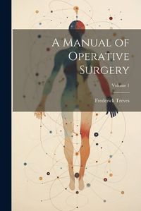 Cover image for A Manual of Operative Surgery; Volume 1