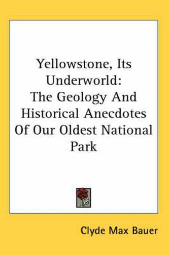 Cover image for Yellowstone, Its Underworld: The Geology and Historical Anecdotes of Our Oldest National Park