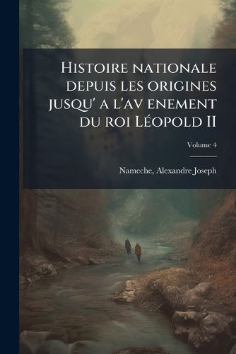 Cover image for Histoire Nationale Depuis Les Origines Jusqu' A L'av Enement Du Roi Leopold II Volume 4