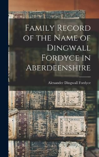 Cover image for Family Record of the Name of Dingwall Fordyce in Aberdeenshire