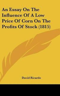 Cover image for An Essay on the Influence of a Low Price of Corn on the Profits of Stock (1815)