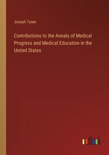 Cover image for Contributions to the Annals of Medical Progress and Medical Education in the United States