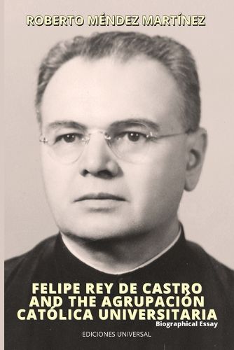 FELIPE REY DE CASTRO AND THE AGRUPACION CATOLICA UNIVERSITARIA. Biographical Essay