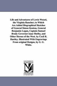 Cover image for Life and Adventures of Lewis Wetzel, the Virginia Rancher; to Which Are Added Biographical Sketches of General Simon Kenton, General Benjamin Logan, Captain Samuel Brady Governor isaac Shelby, and Other Heroes of the West. by Cecil B. Hartley. Illustrated