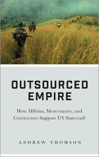 Cover image for Outsourced Empire: How Militias, Mercenaries, and Contractors Support US Statecraft