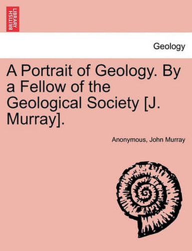 Cover image for A Portrait of Geology. by a Fellow of the Geological Society [J. Murray].