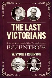 Cover image for The Last Victorians: A Daring Reassessment of Four  Twentieth Century Eccentrics