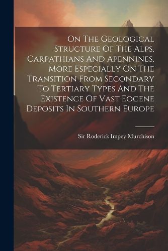 Cover image for On The Geological Structure Of The Alps, Carpathians And Apennines, More Especially On The Transition From Secondary To Tertiary Types And The Existence Of Vast Eocene Deposits In Southern Europe