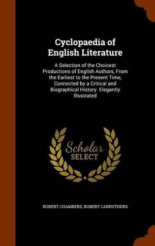 Cyclopaedia of English Literature: A Selection of the Choicest Productions of English Authors, from the Earliest to the Present Time, Connected by a Critical and Biographical History. Elegantly Illustrated