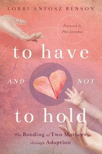 Cover image for To Have and Not to Hold: The Bonding of Two Mothers through Adoption