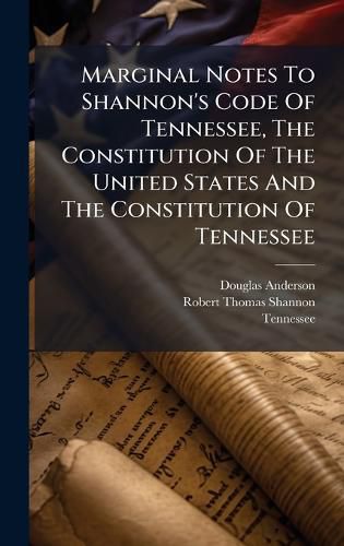 Cover image for Marginal Notes To Shannon's Code Of Tennessee, The Constitution Of The United States And The Constitution Of Tennessee