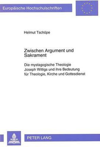 Cover image for Zwischen Argument Und Sakrament: Die Mystagogische Theologie Joseph Wittigs Und Ihre Bedeutung Fuer Theologie, Kirche Und Gottesdienst