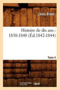 Cover image for Histoire de Dix Ans: 1830-1840. Tome 4 (Ed.1842-1844)