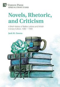 Cover image for Novels, Rhetoric, and Criticism: A Brief History of Belles Lettres and British Literary Culture, 1680 - 1900