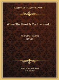 Cover image for When the Frost Is on the Punkin When the Frost Is on the Punkin: And Other Poems (1911) and Other Poems (1911)