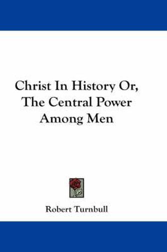 Cover image for Christ in History Or, the Central Power Among Men