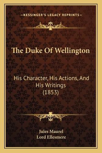 The Duke of Wellington: His Character, His Actions, and His Writings (1853)