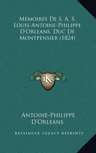 Cover image for Memoires de S. A. S. Louis-Antoine-Philippe D'Orleans, Duc de Montpensier (1824)