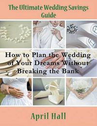 Cover image for The Ultimate Wedding Savings Guide (Large Print): How to Plan the Wedding of Your Dreams Without Breaking the Bank