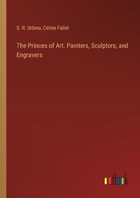 Cover image for The Princes of Art. Painters, Sculptors, and Engravers