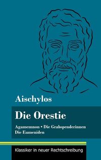 Cover image for Die Orestie: Agamemnon / Die Grabspenderinnen / Die Eumeniden (Band 154, Klassiker in neuer Rechtschreibung)