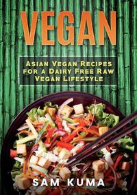 Cover image for Vegan: Asian Vegan Recipes for a Dairy Free Raw Vegan Lifestyle